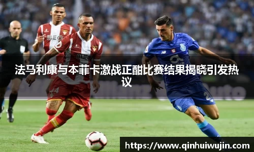 法马利康与本菲卡激战正酣比赛结果揭晓引发热议